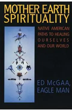 Mother Earth Spirituality: Native American Paths to Healing Ourselves and Our World - Ed Mcgaa