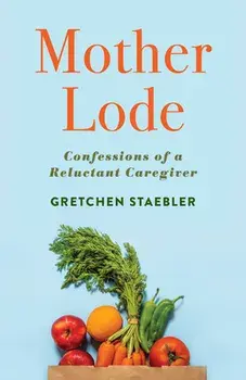 Mother Lode. Confessions of a Reluctant Caregiver, Paperback/Gretchen Staebler