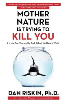 Mother Nature Is Trying to Kill You: A Lively Tour Through the Dark Side of the Natural World, Paperback/Dan Riskin