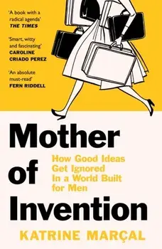 Mother of Invention. How Good Ideas Get Ignored in a World Built for Men, Paperback/Katrine Marcal