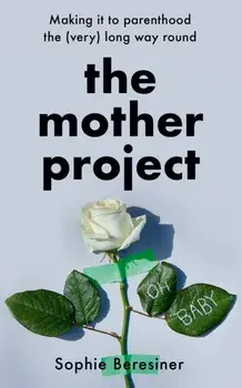Mother Project. Making it to Parenthood the (Very) Long Way Round, Hardback/Sophie Beresiner