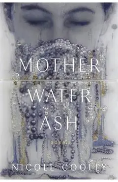 Mother Water Ash: Poems - Nicole Cooley