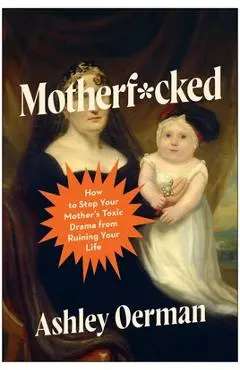 Motherf*cked: How to Stop Your Mother's Toxic Drama from Ruining Your Life - Ashley Oerman