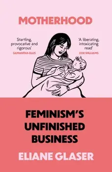 Motherhood. Feminism'S Unfinished Business, Paperback/Eliane Glaser