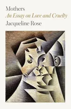 Mothers: An Essay on Love and Cruelty, Paperback/Jacqueline Rose