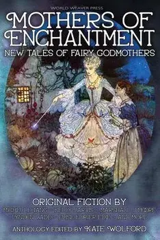 Mothers of Enchantment: New Tales of Fairy Godmothers, Paperback/Kate Wolford