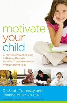 Motivate Your Child: A Christian Parent's Guide to Raising Kids Who Do What They Need to Do Without Being Told, Paperback/Scott Turansky