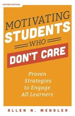 Motivating Students Who Don't Care: Proven Strategies to Engage All Learners - Allen N. Mendler