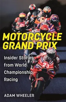 Motorcycle Grand Prix. Insider Stories from World Championship Racing, Hardback/Adam Wheeler