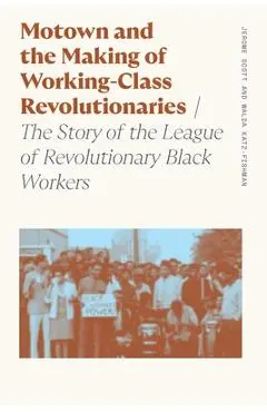 Motown and the Making of Working-Class Revolutionaries: The Story of the League of Revolutionary Black Workers - Walda Katz-fishman