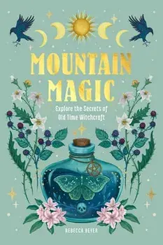Mountain Magic: Explore the Secrets of Old Time Witchcraft, Hardcover/Rebecca Beyer