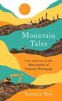 Mountain Tales. Love and Loss in the Municipality of Castaway Belongings, Hardback/Saumya Roy