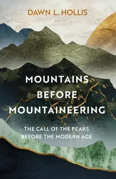 Mountains before Mountaineering. The Call of the Peaks before the Modern Age, Hardback/Dawn L. Hollis