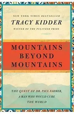 Mountains Beyond Mountains: The Quest of Dr. Paul Farmer, a Man Who Would Cure the World - Tracy Kidder