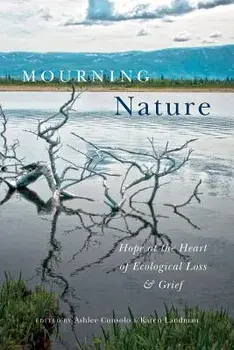 Mourning Nature: Hope at the Heart of Ecological Loss and Grief, Paperback/Ashlee Cunsolo