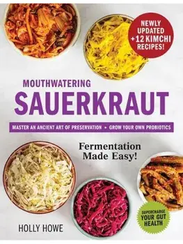 Mouthwatering Sauerkraut Fermentation Made Easy!. Master an Ancient Art of Preservation, Grow Your Own Probiotics, Supercharge Your Gut Health, Paperback/Holly Howe