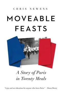 Moveable Feasts: A Story of Paris in Twenty Meals - Chris Newens