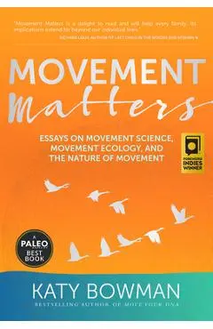 Movement Matters: Essays on Movement Science, Movement Ecology, and the Nature of Movement - Katy Bowman