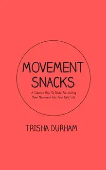 Movement Snacks: A Creative How To Guide for Inviting More Movement Into Your Daily Life, Paperback/Trisha Durham