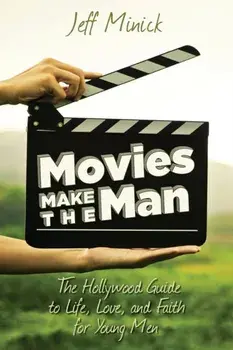 Movies Make the Man: The Hollywood Guide to Life, Love, and Faith for Young Men, Paperback/Jeff Minick