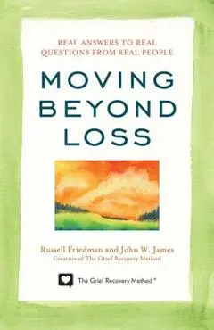 Moving Beyond Loss: Real Answers to Real Questions from Real People - Russell Friedman