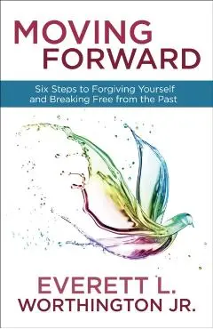 Moving Forward: Six Steps to Forgiving Yourself and Breaking Free from the Past - Everett Worthington