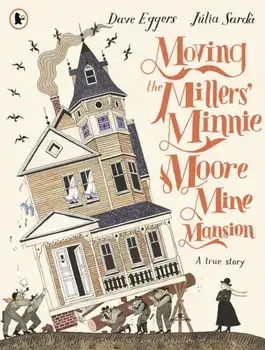 Moving the Millers' Minnie Moore Mine Mansion: A True Story, Paperback/Dave Eggers