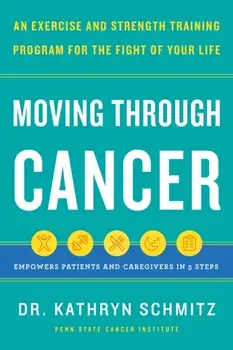 Moving Through Cancer. Moving Through Cancer: An Exercise and Strength-Training Program for the Fight of Your Life - Empowers Patients and Caregivers in 5 Steps, Hardback/Dr. Kathryn Schmitz