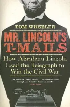 Mr. Lincoln's T-Mails: How Abraham Lincoln Used the Telegraph to Win the Civil War, Paperback/Tom Wheeler