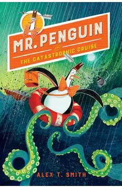 Mr. Penguin and the Catastrophic Cruise - Alex T. Smith