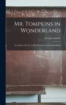 Mr. Tompkins in Wonderland; or, Stories of C, G, and H. Illustrated by John Hookham, Hardcover/George 1904-1968 Gamow