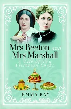 Mrs Beeton and Mrs Marshall. A Tale of Two Victorian Cooks, Hardback/Emma Kay