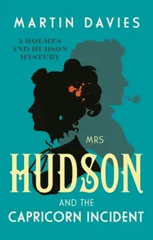 Mrs Hudson and the Capricorn Incident. The latest in the bestselling series inspired by the great detective’s housekeeper in Baker Street, Hardback/Martin Davies