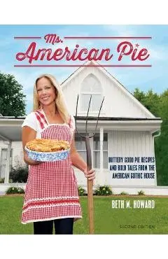 Ms. American Pie: Buttery Good Pie Recipes and Bold Tales from the American Gothic House - Beth M. Howard