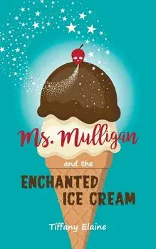 Ms. Mulligan and the Enchanted Ice Cream, Paperback/Tiffany Elaine