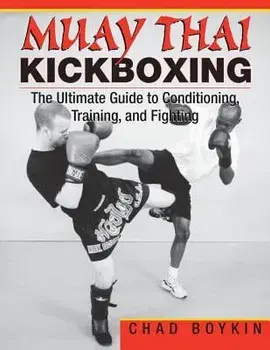 Muay Thai Kickboxing: The Ultimate Guide to Conditioning, Training, and Fighting, Paperback/Chad Boykin