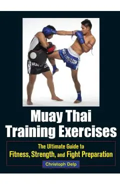 Muay Thai Training Exercises: The Ultimate Guide to Fitness, Strength, and Fight Preparation - Christoph Delp
