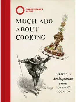 Much Ado About Cooking. Delicious Shakespearean Feasts for Every Occasion, Hardback/Sam Bilton