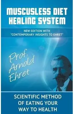 Mucusless Diet Healing System: Scientific Method of Eating Your Way to Health - Arnold Ehret