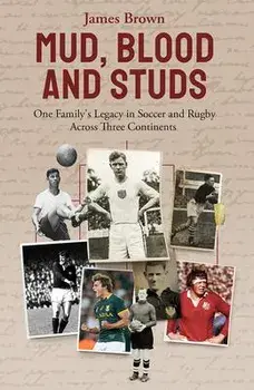 Mud, Blood and Studs. James Brown and His Family's Legacy in Soccer and Rugby Across Three Continents, Hardback/James Brown