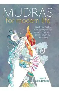 Mudras for Modern Life: Boost Your Health, Re-Energize Your Life, Enhance Your Yoga and Deepen Your Meditation - Swami Saradananda