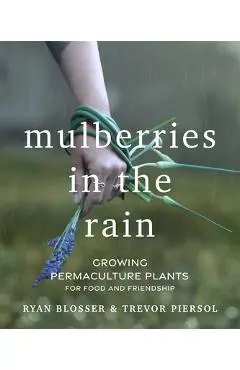 Mulberries in the Rain: Growing Permaculture Plants for Food and Friendship - Ryan Blosser