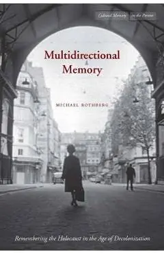 Multidirectional Memory: Remembering the Holocaust in the Age of Decolonization - Michael Rothberg