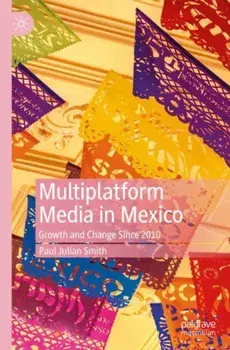 Multiplatform Media in Mexico: Growth and Change Since 2010, Paperback/Paul Julian Smith