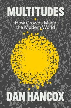 Multitudes. How Crowds Made the Modern World, Hardback/Dan Hancox