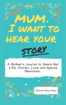 Mum, I Want To Hear Your Story: A Mother's Journal To Share Her Life, Stories, Love And Special Memories, Hardcover/The Life Graduate Publishing Group
