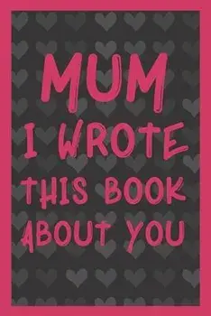 Mum I Wrote This Book About You: What You Love About Mum - Fill In The Blank With 50 Prompts - Perfect Gift For Mother's day, Mum's Birthday or Christ, Paperback/Mummy Gift Publishing