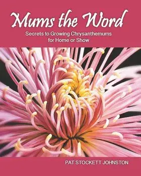 Mums the Word: Secrets to Growing Chrysanthemums for Home or Show, Paperback/Pat Stockett Johnston