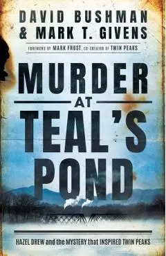 Murder at Teal's Pond: Hazel Drew and the Mystery That Inspired Twin Peaks - Mark T. Givens