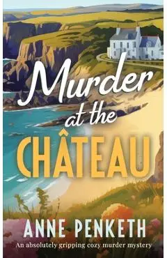 MURDER AT THE CHÂTEAU an absolutely gripping cozy murder mystery - Anne Penketh